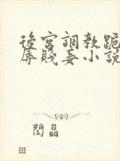 后宫调教跪趴羞辱贱妾小说