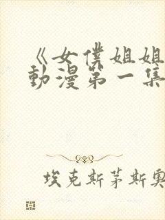 《女仆姐姐2》动漫第一集在线观看