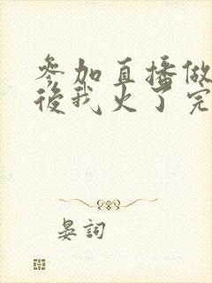 参加直播做综艺后我火了完整版封面