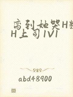 脔到她哭H粗话H上司1V1