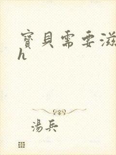 宝贝需要滋润了h