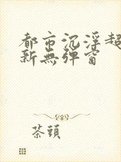 都市沉浮超前最新无弹窗