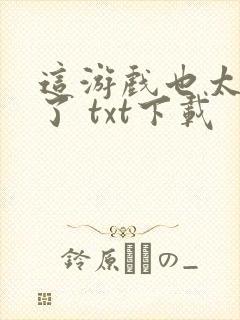 这游戏也太真实了 txt下载
