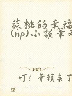 苏桃的幸福生活(np)小说笔趣阁