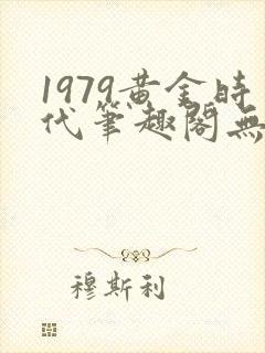 1979黄金时代笔趣阁无弹窗无错版