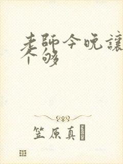 老师今晚让你爽个够