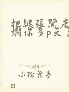 把腿张开老子臊烂你多p天美传媒