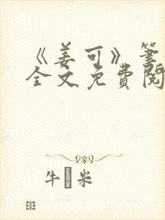 《姜可》笔趣阁全文免费阅读