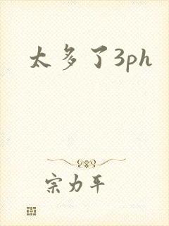 太多了3ph