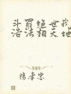 斗罗绝世我霍雨浩法相天地笔趣阁