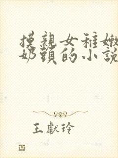 摸亲女稚嫩的小奶头的小说