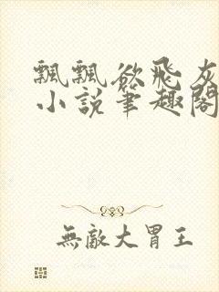 飘飘欲飞灰太狼小说笔趣阁无弹窗