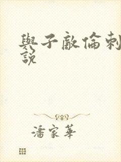 与子敌伦刺激小说