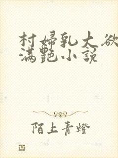 村妇乳大欲乡村满艳小说