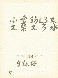 小雪的L3又嫩又紧又多水图