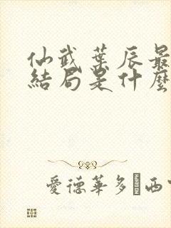 仙武叶辰最后的结局是什么