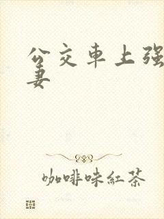 公交车上强伦人妻