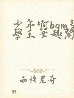 少年啊bgm慧学玉笔趣阁