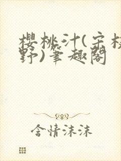 樱桃汁(宋枝江野)笔趣阁