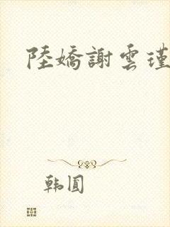 陆娇谢云瑾小说