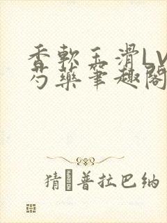 香软玉滑LVL芍药笔趣阁