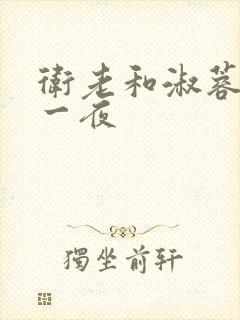 卫老和淑蓉销魂一夜