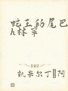 蛇王的尾巴高ah林宁