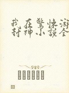 我在惊悚游戏里封神小说全本免费