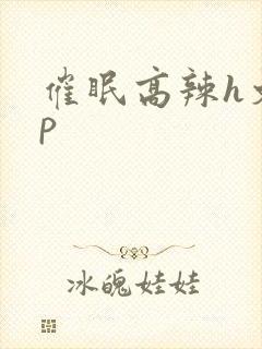 催眠高辣h文np