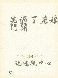 先过了老娘的玉门关