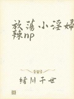 放荡小淫妇h高辣np