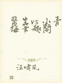 医生vs 小青梅笔趣阁