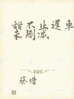 甜不止迟车浴室未删减