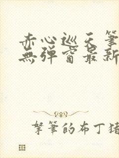 赤心巡天笔趣阁无弹窗最新