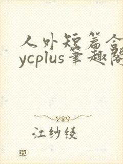 人外短篇合集bycplus笔趣阁