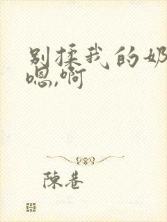 别揉我的奶头,嗯,啊