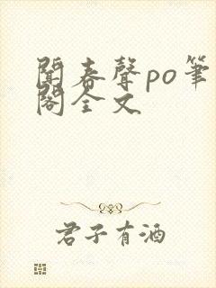 闻春声po笔趣阁全文