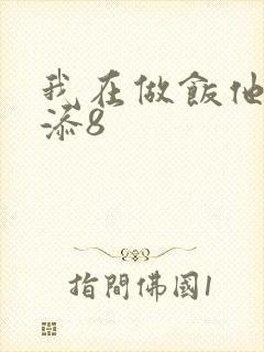 我在做饭他在下添8