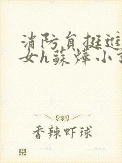 消防员挺进乖乖女h苏烨小说