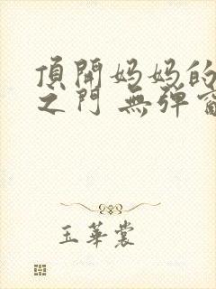 顶开妈妈的生命之门 无弹窗