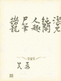 捞尸人纯洁滴小龙笔趣阁免费阅读