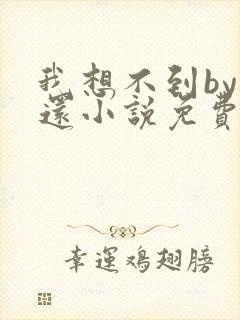 我想不到by孟还小说免费阅读