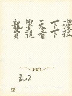 龙响天下漫画免费观看下拉式六漫画