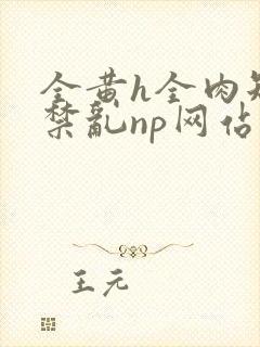 全黄h全肉短篇禁乱np网站