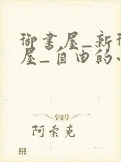 御书屋_新御书屋_自由的小说阅读网