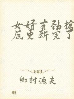 女婿有劲枪枪到底更新完了吗