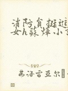 消防员挺进乖乖女h苏烨小说