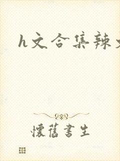 h文合集辣文