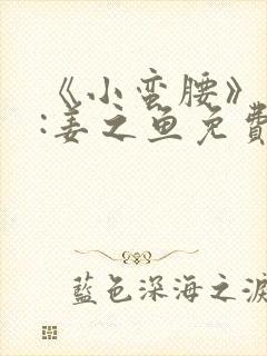 《小蛮腰》作者:姜之鱼免费阅读