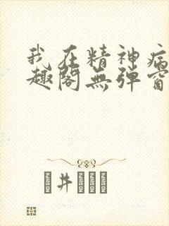 我在精神病院笔趣阁无弹窗